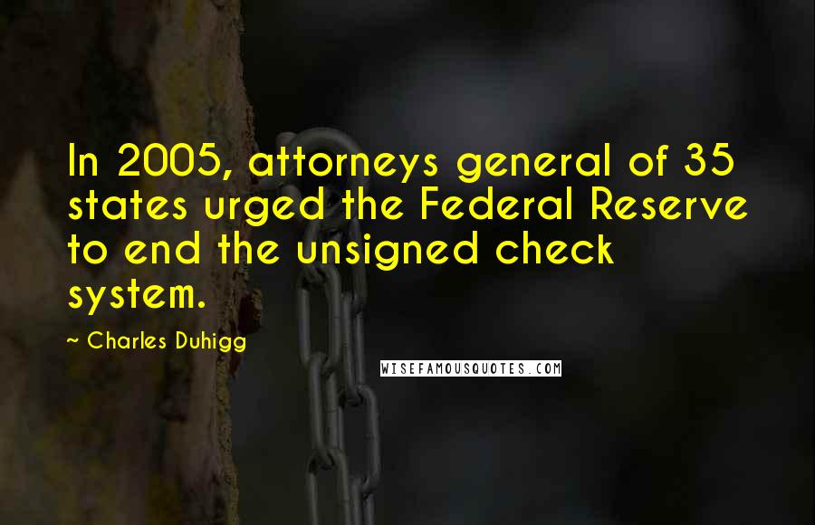 Charles Duhigg Quotes: In 2005, attorneys general of 35 states urged the Federal Reserve to end the unsigned check system.