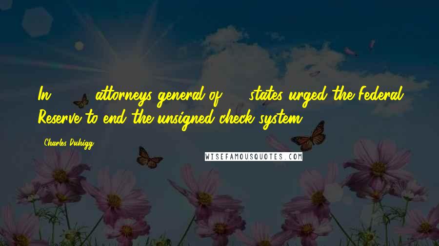 Charles Duhigg Quotes: In 2005, attorneys general of 35 states urged the Federal Reserve to end the unsigned check system.