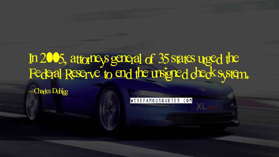 Charles Duhigg Quotes: In 2005, attorneys general of 35 states urged the Federal Reserve to end the unsigned check system.