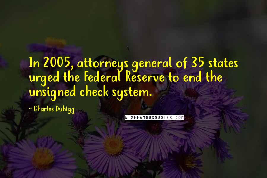 Charles Duhigg Quotes: In 2005, attorneys general of 35 states urged the Federal Reserve to end the unsigned check system.