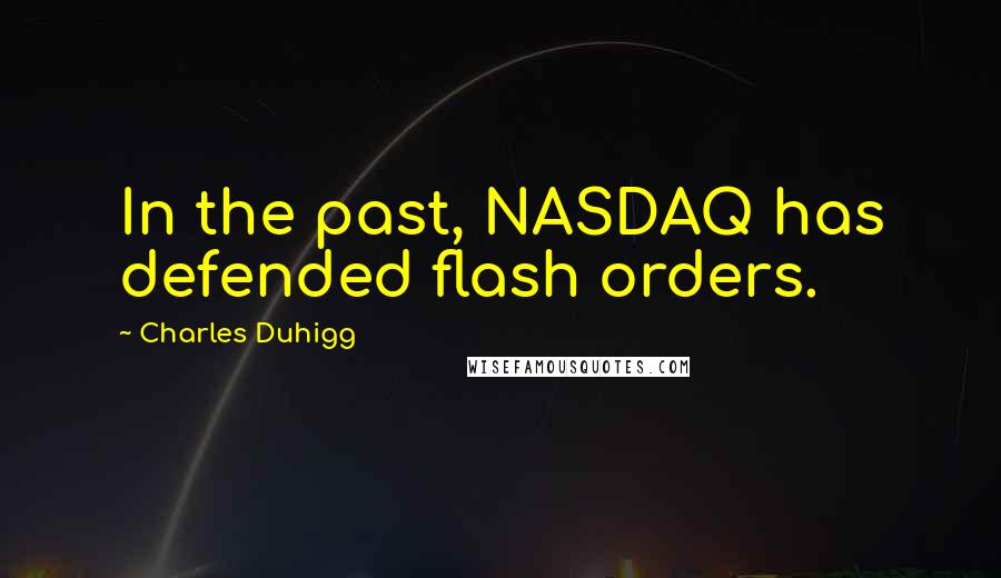Charles Duhigg Quotes: In the past, NASDAQ has defended flash orders.