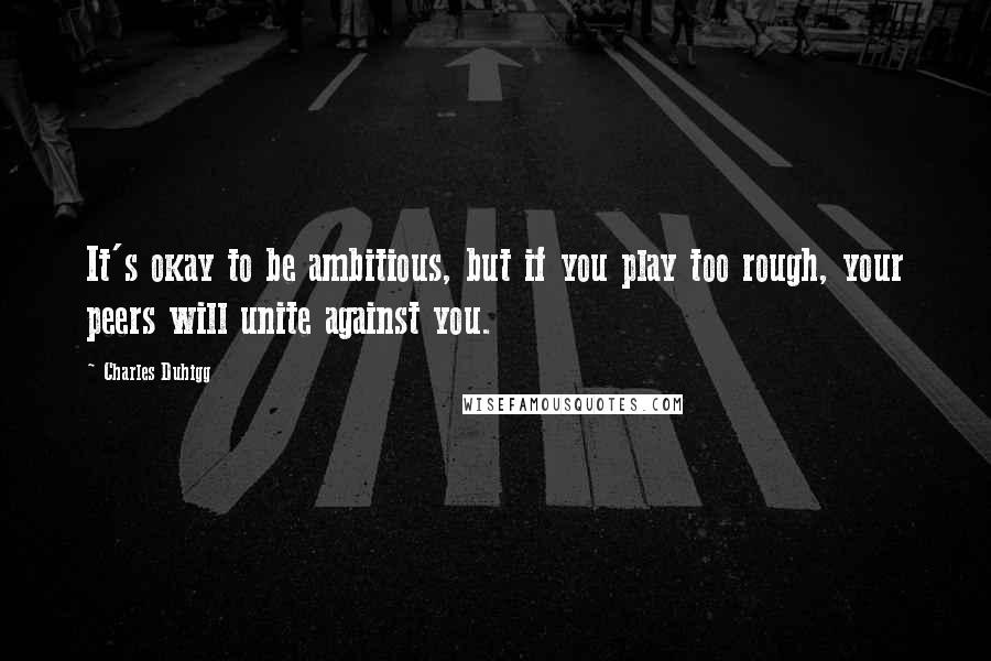 Charles Duhigg Quotes: It's okay to be ambitious, but if you play too rough, your peers will unite against you.