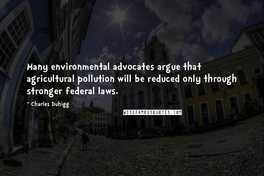 Charles Duhigg Quotes: Many environmental advocates argue that agricultural pollution will be reduced only through stronger federal laws.