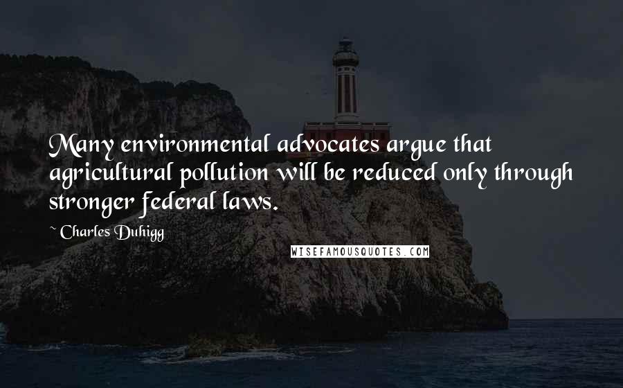 Charles Duhigg Quotes: Many environmental advocates argue that agricultural pollution will be reduced only through stronger federal laws.