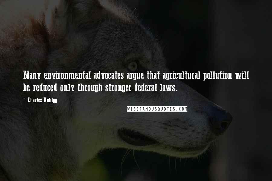 Charles Duhigg Quotes: Many environmental advocates argue that agricultural pollution will be reduced only through stronger federal laws.