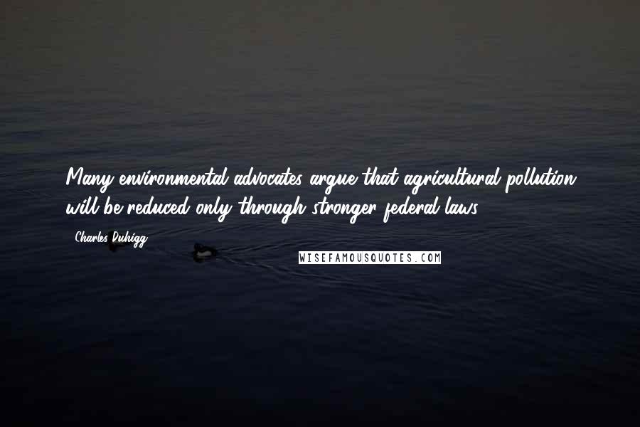 Charles Duhigg Quotes: Many environmental advocates argue that agricultural pollution will be reduced only through stronger federal laws.