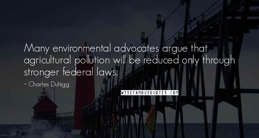 Charles Duhigg Quotes: Many environmental advocates argue that agricultural pollution will be reduced only through stronger federal laws.