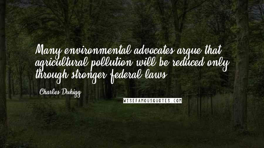 Charles Duhigg Quotes: Many environmental advocates argue that agricultural pollution will be reduced only through stronger federal laws.