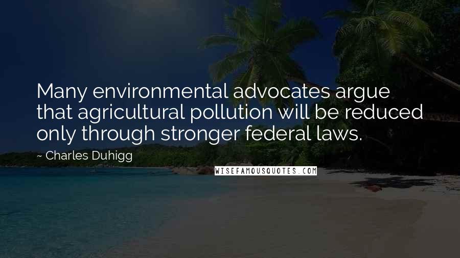 Charles Duhigg Quotes: Many environmental advocates argue that agricultural pollution will be reduced only through stronger federal laws.