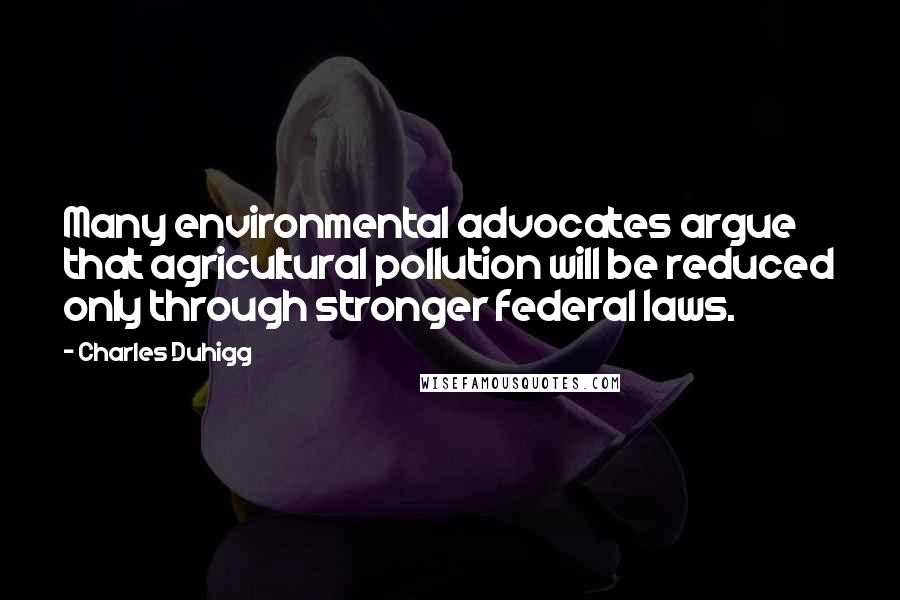 Charles Duhigg Quotes: Many environmental advocates argue that agricultural pollution will be reduced only through stronger federal laws.