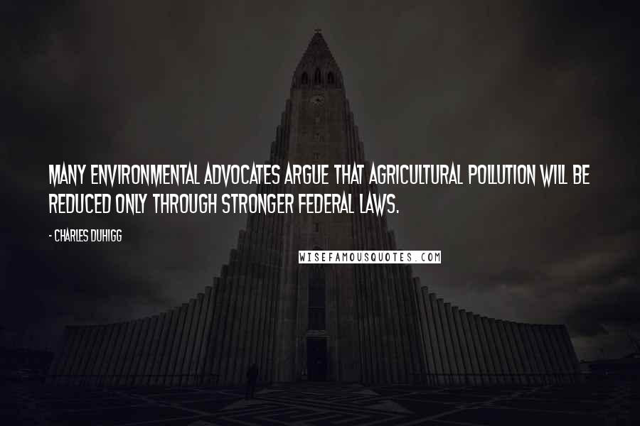 Charles Duhigg Quotes: Many environmental advocates argue that agricultural pollution will be reduced only through stronger federal laws.