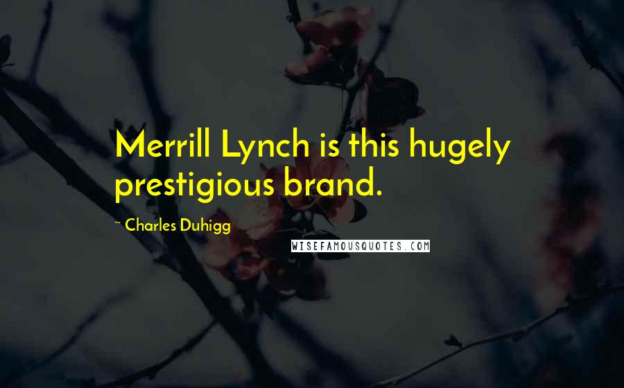 Charles Duhigg Quotes: Merrill Lynch is this hugely prestigious brand.