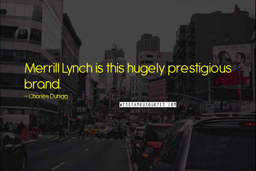 Charles Duhigg Quotes: Merrill Lynch is this hugely prestigious brand.