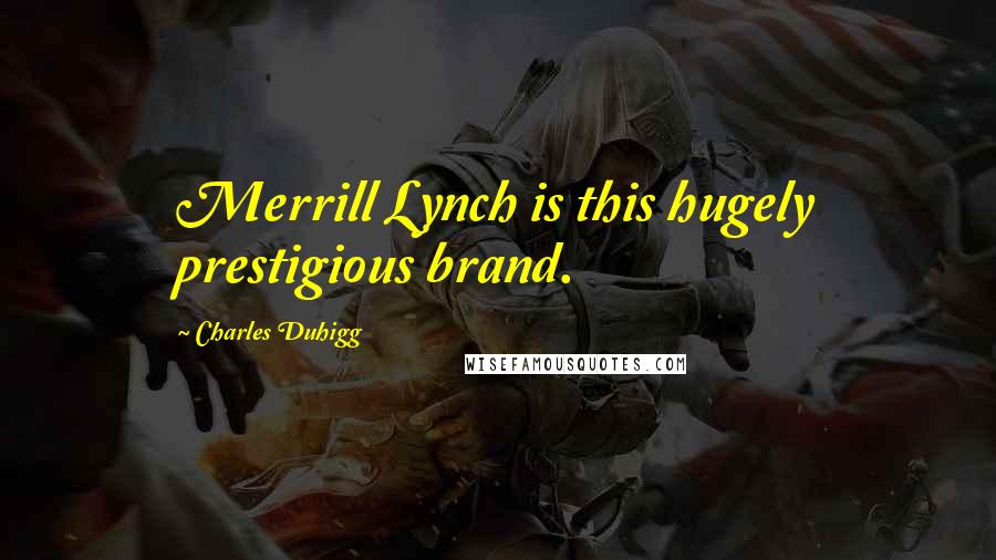 Charles Duhigg Quotes: Merrill Lynch is this hugely prestigious brand.