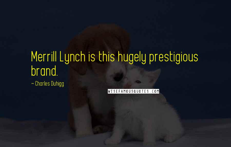 Charles Duhigg Quotes: Merrill Lynch is this hugely prestigious brand.