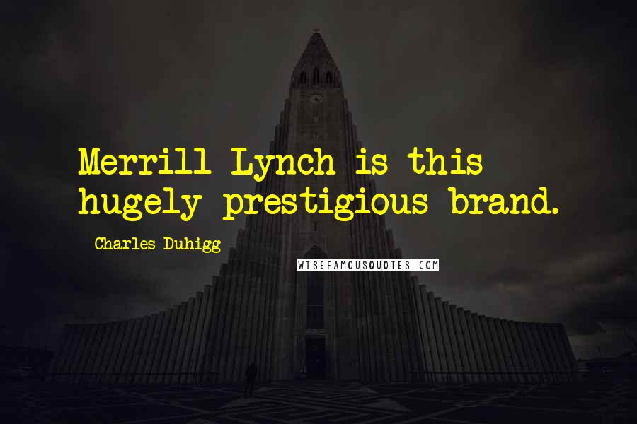 Charles Duhigg Quotes: Merrill Lynch is this hugely prestigious brand.