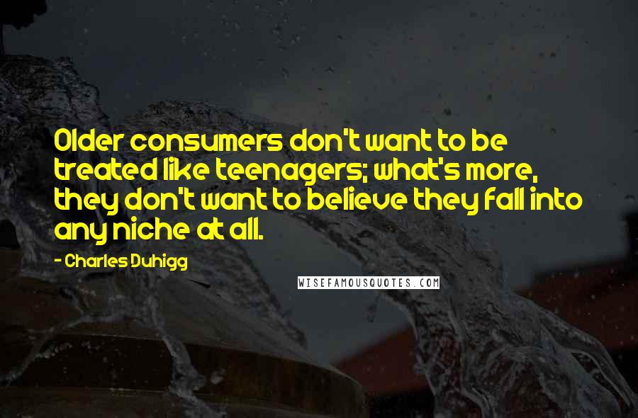 Charles Duhigg Quotes: Older consumers don't want to be treated like teenagers; what's more, they don't want to believe they fall into any niche at all.