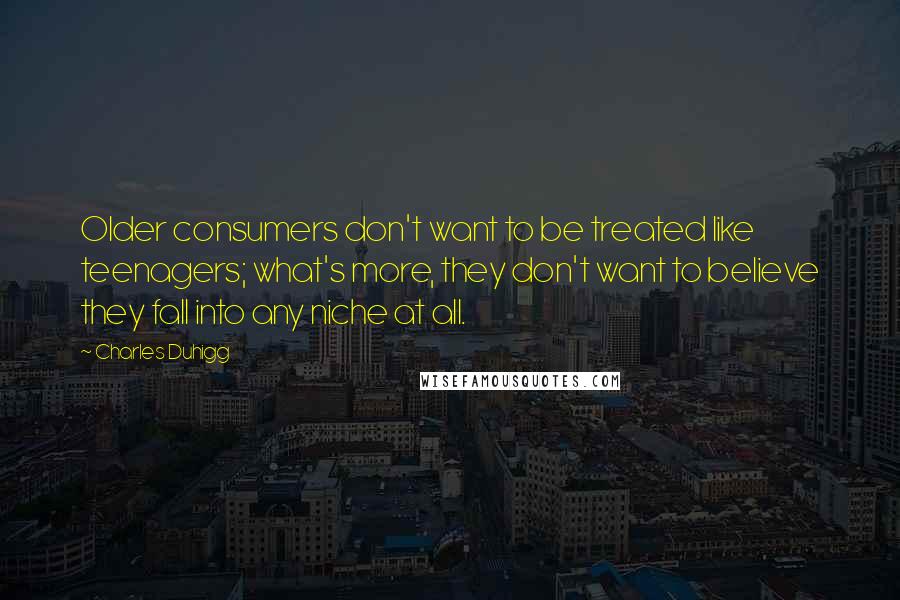 Charles Duhigg Quotes: Older consumers don't want to be treated like teenagers; what's more, they don't want to believe they fall into any niche at all.