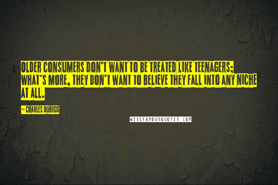 Charles Duhigg Quotes: Older consumers don't want to be treated like teenagers; what's more, they don't want to believe they fall into any niche at all.