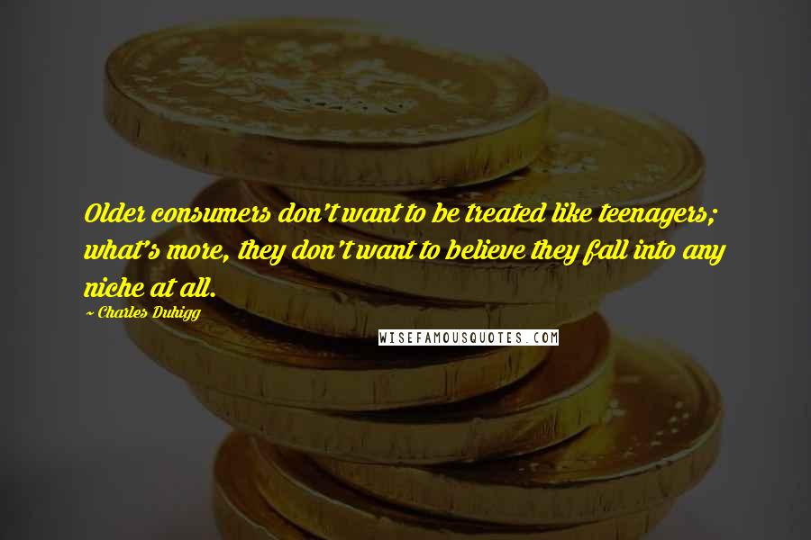 Charles Duhigg Quotes: Older consumers don't want to be treated like teenagers; what's more, they don't want to believe they fall into any niche at all.