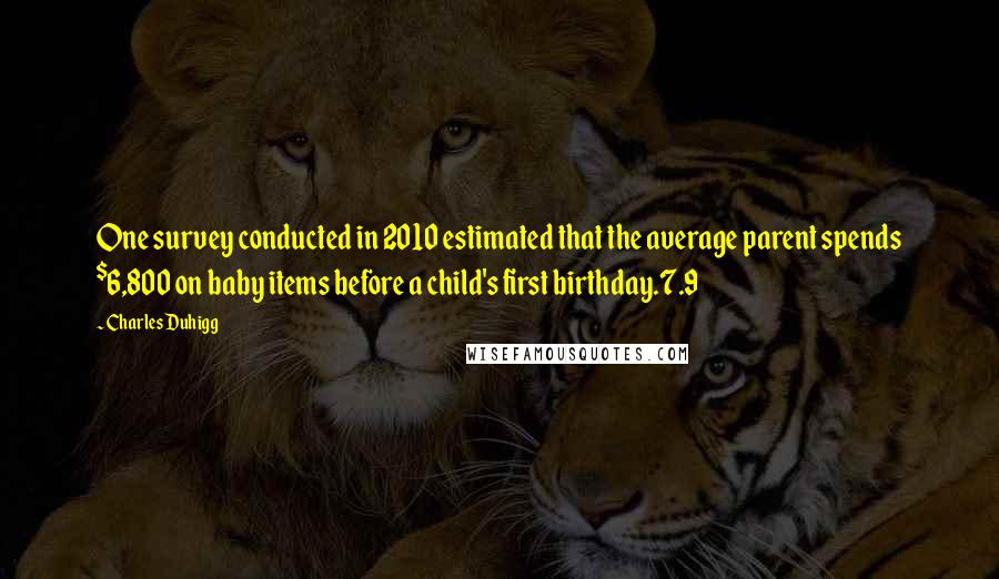 Charles Duhigg Quotes: One survey conducted in 2010 estimated that the average parent spends $6,800 on baby items before a child's first birthday.7.9