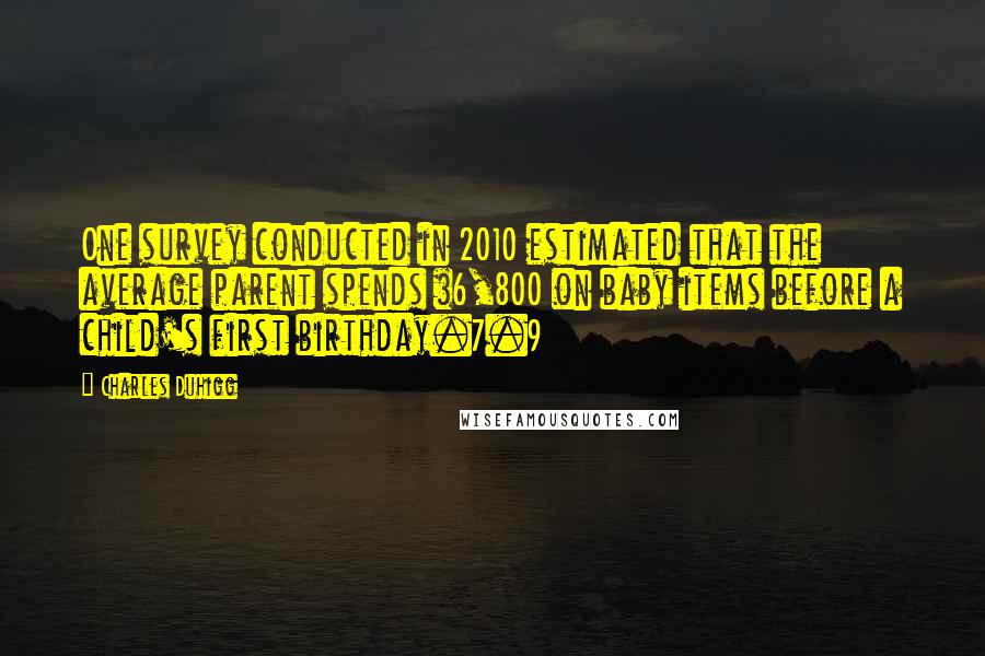 Charles Duhigg Quotes: One survey conducted in 2010 estimated that the average parent spends $6,800 on baby items before a child's first birthday.7.9