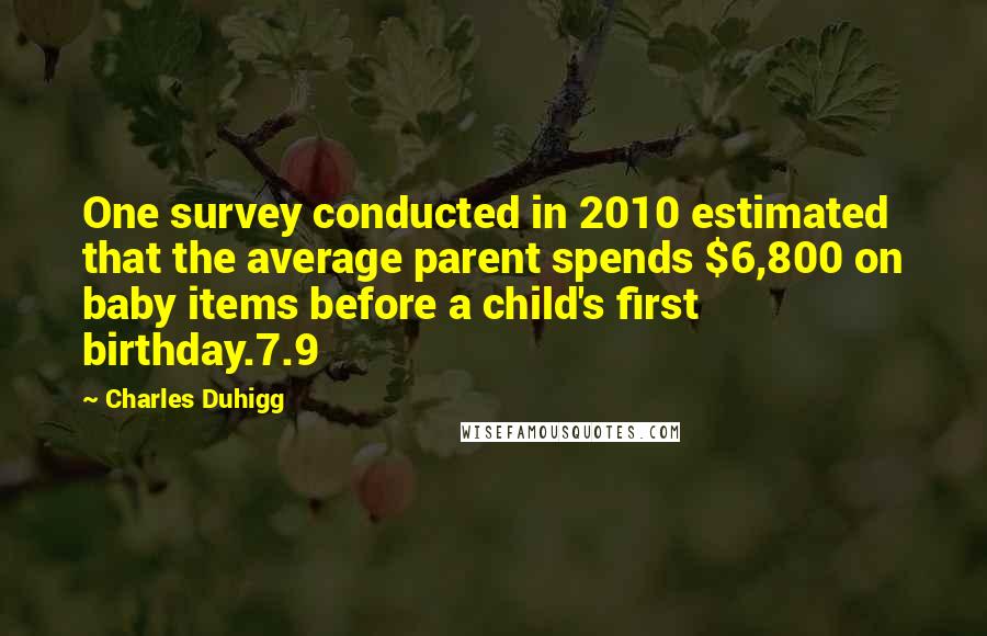 Charles Duhigg Quotes: One survey conducted in 2010 estimated that the average parent spends $6,800 on baby items before a child's first birthday.7.9