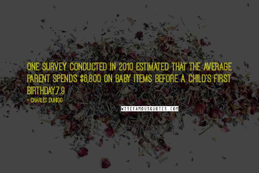 Charles Duhigg Quotes: One survey conducted in 2010 estimated that the average parent spends $6,800 on baby items before a child's first birthday.7.9
