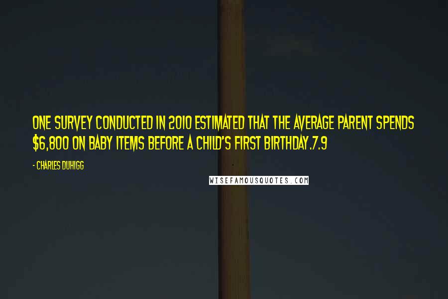 Charles Duhigg Quotes: One survey conducted in 2010 estimated that the average parent spends $6,800 on baby items before a child's first birthday.7.9