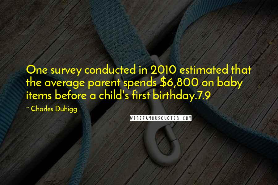 Charles Duhigg Quotes: One survey conducted in 2010 estimated that the average parent spends $6,800 on baby items before a child's first birthday.7.9