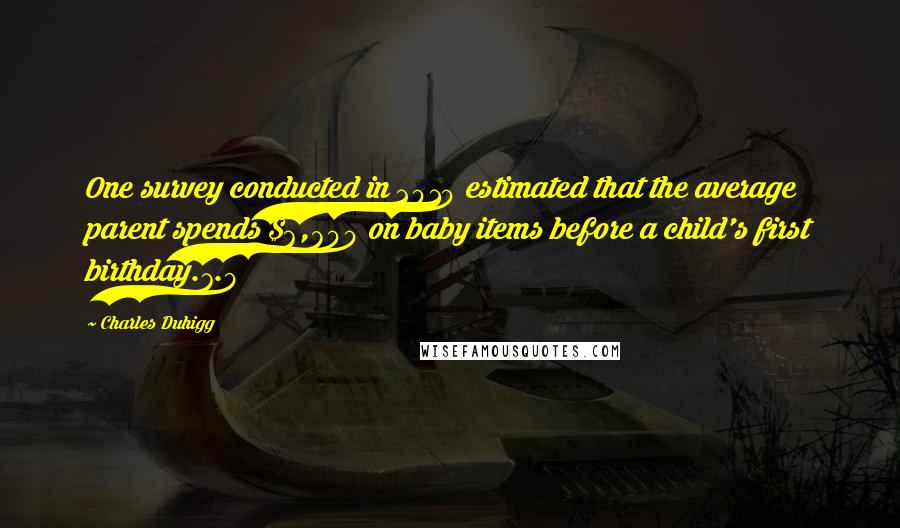 Charles Duhigg Quotes: One survey conducted in 2010 estimated that the average parent spends $6,800 on baby items before a child's first birthday.7.9