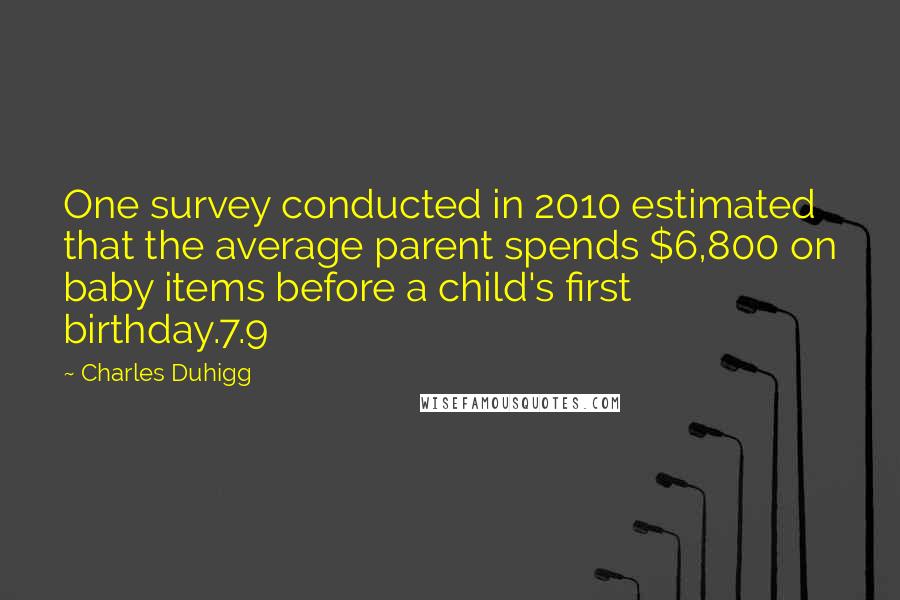 Charles Duhigg Quotes: One survey conducted in 2010 estimated that the average parent spends $6,800 on baby items before a child's first birthday.7.9