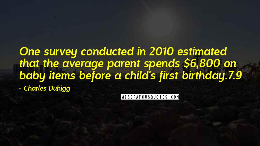 Charles Duhigg Quotes: One survey conducted in 2010 estimated that the average parent spends $6,800 on baby items before a child's first birthday.7.9