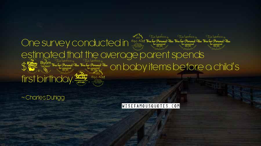 Charles Duhigg Quotes: One survey conducted in 2010 estimated that the average parent spends $6,800 on baby items before a child's first birthday.7.9