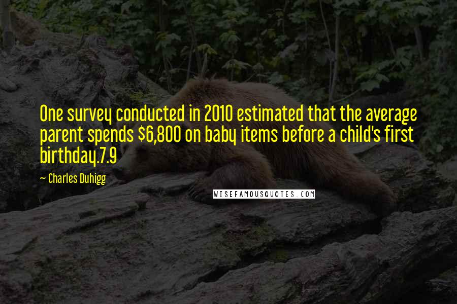 Charles Duhigg Quotes: One survey conducted in 2010 estimated that the average parent spends $6,800 on baby items before a child's first birthday.7.9