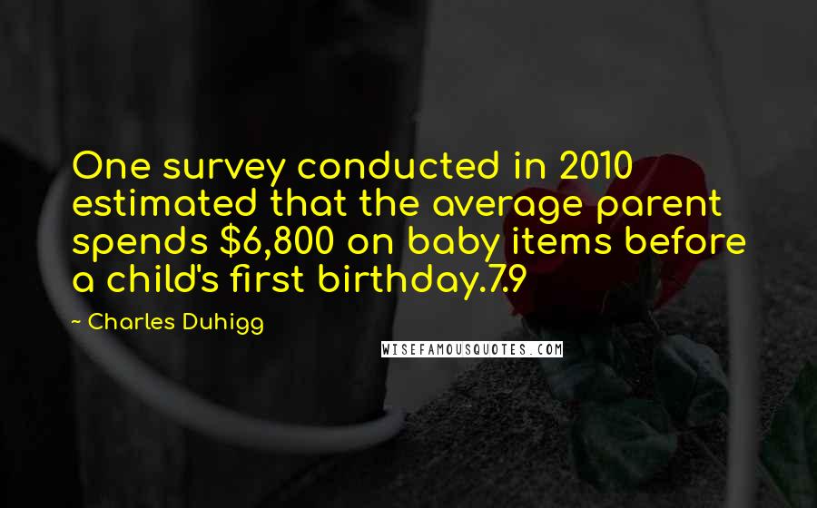 Charles Duhigg Quotes: One survey conducted in 2010 estimated that the average parent spends $6,800 on baby items before a child's first birthday.7.9