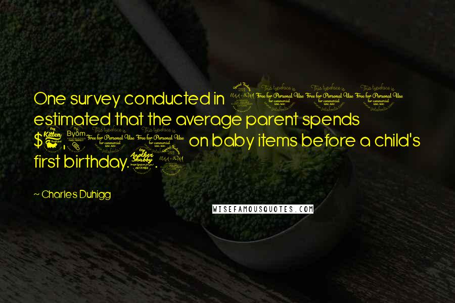 Charles Duhigg Quotes: One survey conducted in 2010 estimated that the average parent spends $6,800 on baby items before a child's first birthday.7.9