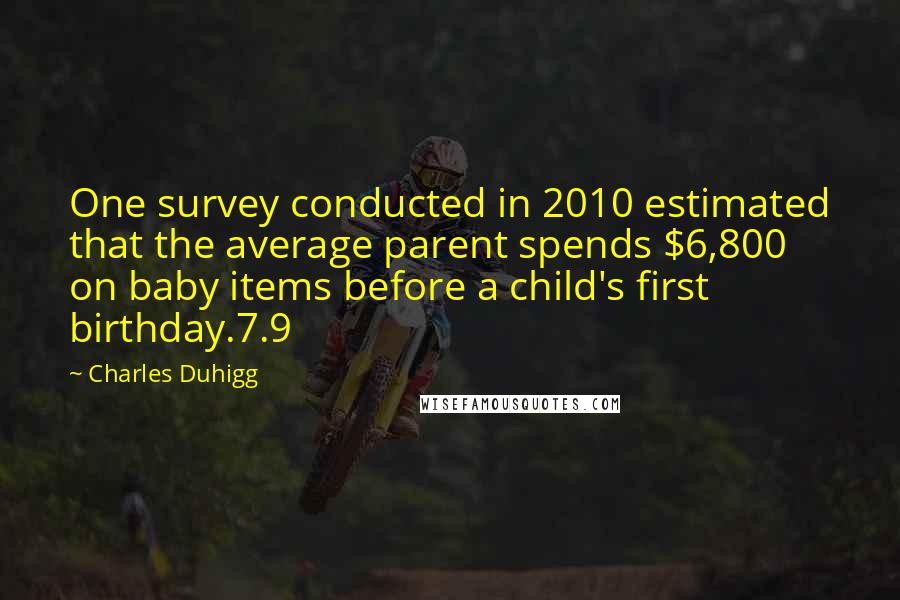 Charles Duhigg Quotes: One survey conducted in 2010 estimated that the average parent spends $6,800 on baby items before a child's first birthday.7.9