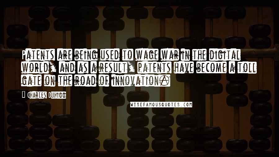 Charles Duhigg Quotes: Patents are being used to wage war in the digital world, and as a result, patents have become a toll gate on the road of innovation.