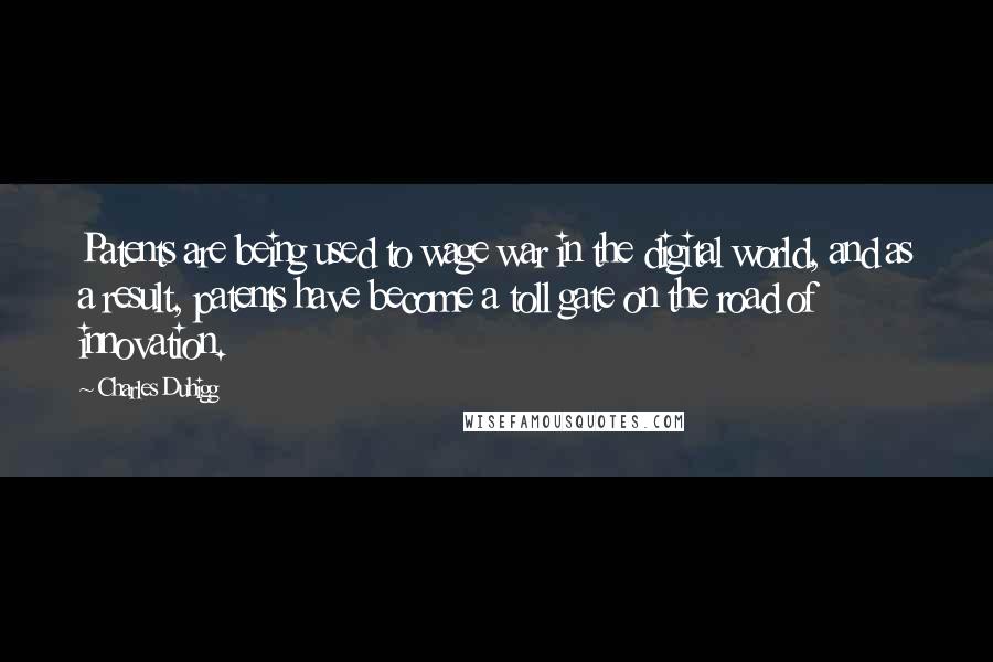 Charles Duhigg Quotes: Patents are being used to wage war in the digital world, and as a result, patents have become a toll gate on the road of innovation.
