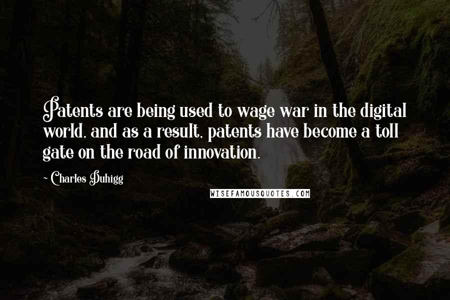 Charles Duhigg Quotes: Patents are being used to wage war in the digital world, and as a result, patents have become a toll gate on the road of innovation.