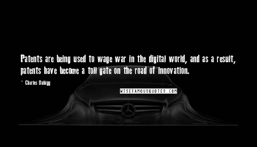 Charles Duhigg Quotes: Patents are being used to wage war in the digital world, and as a result, patents have become a toll gate on the road of innovation.