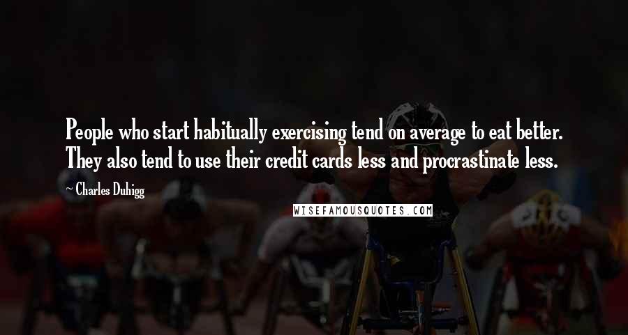 Charles Duhigg Quotes: People who start habitually exercising tend on average to eat better. They also tend to use their credit cards less and procrastinate less.