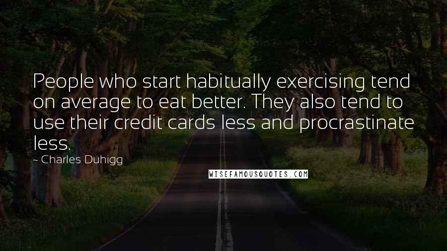 Charles Duhigg Quotes: People who start habitually exercising tend on average to eat better. They also tend to use their credit cards less and procrastinate less.