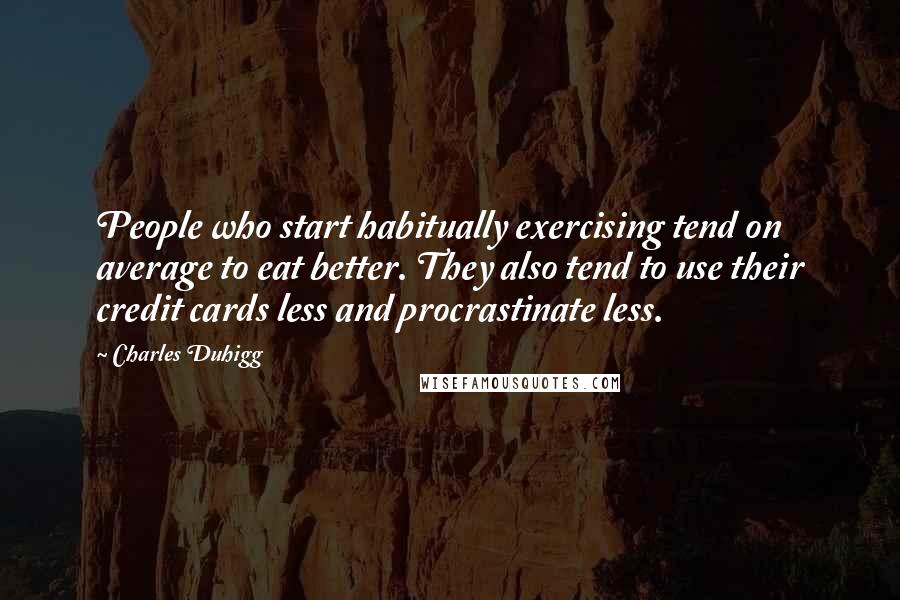 Charles Duhigg Quotes: People who start habitually exercising tend on average to eat better. They also tend to use their credit cards less and procrastinate less.