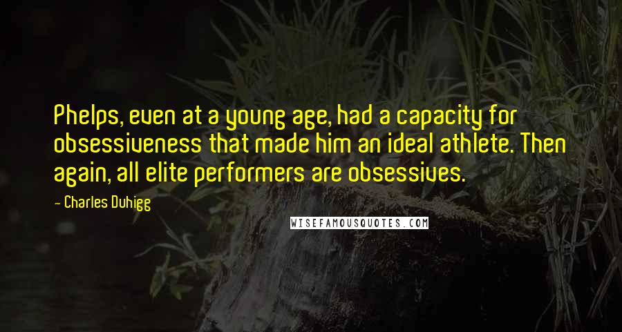 Charles Duhigg Quotes: Phelps, even at a young age, had a capacity for obsessiveness that made him an ideal athlete. Then again, all elite performers are obsessives.