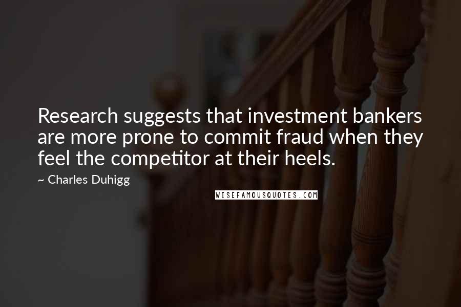 Charles Duhigg Quotes: Research suggests that investment bankers are more prone to commit fraud when they feel the competitor at their heels.