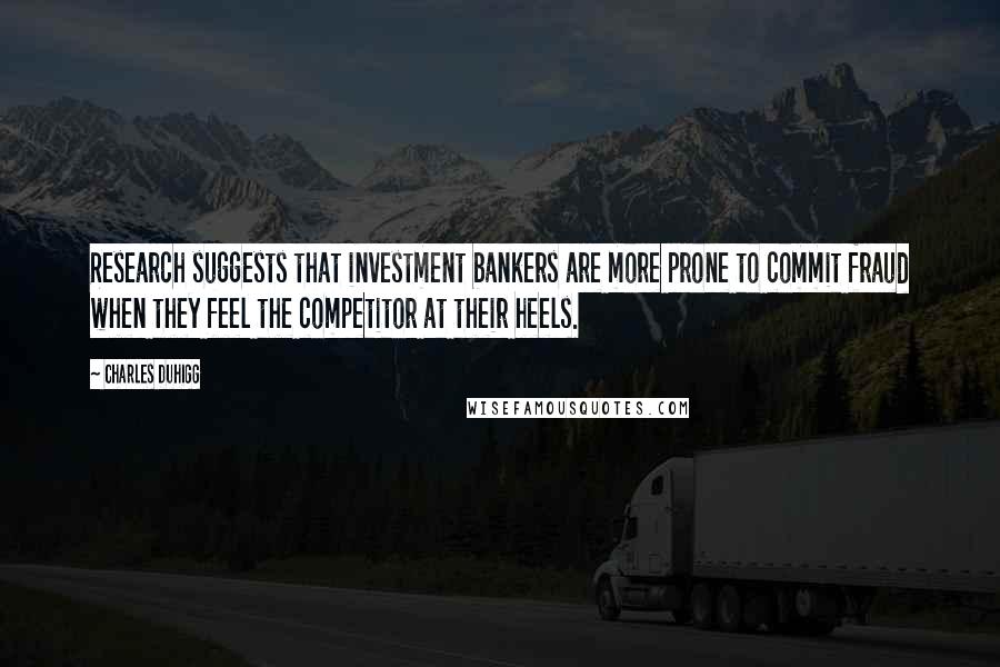 Charles Duhigg Quotes: Research suggests that investment bankers are more prone to commit fraud when they feel the competitor at their heels.