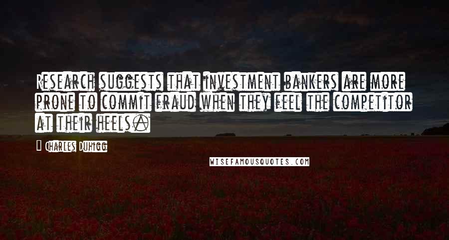 Charles Duhigg Quotes: Research suggests that investment bankers are more prone to commit fraud when they feel the competitor at their heels.