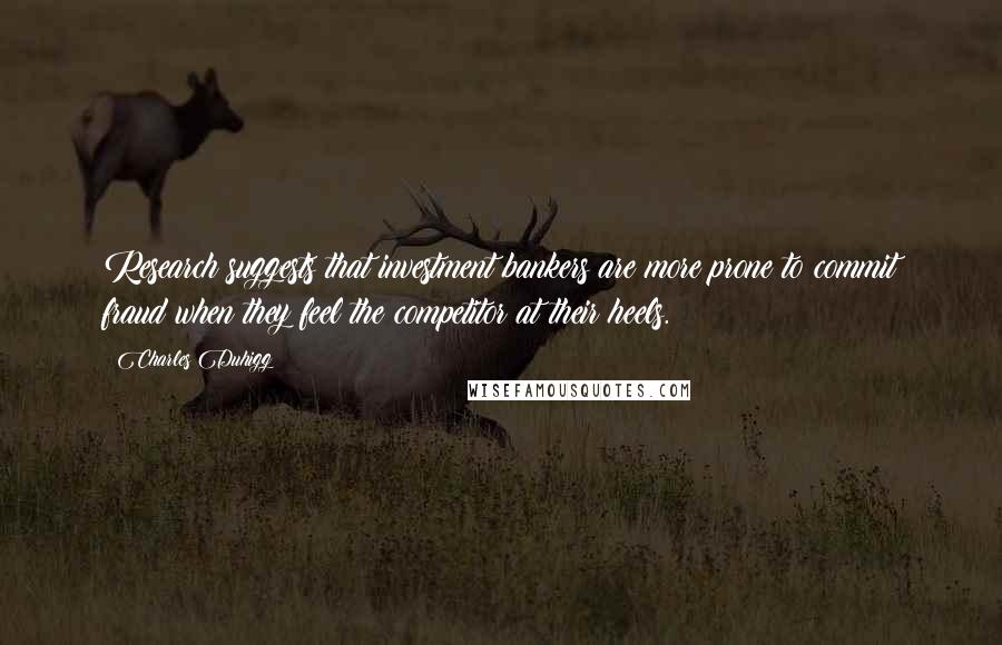 Charles Duhigg Quotes: Research suggests that investment bankers are more prone to commit fraud when they feel the competitor at their heels.